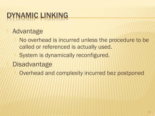  Advantage
 No overhead is incurred unless the procedure to be
called or referenced is actually used.
 System is dynamically reconfigured.
 Disadvantage
 Overhead and complexity incurred bez postponed
53
 