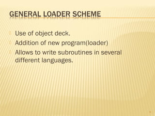  Use of object deck.
 Addition of new program(loader)
 Allows to write subroutines in several
different languages.
9
 