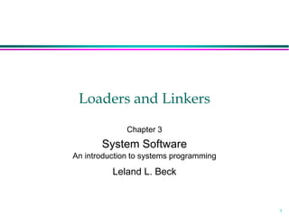 1
Loaders and Linkers
Chapter 3
System Software
An introduction to systems programming
Leland L. Beck
 