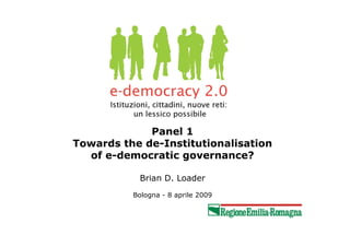 Panel 1
Towards the de-Institutionalisation
  of e-democratic governance?

           Brian D. Loader
          Bologna - 8 aprile 2009
 