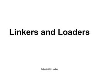 Linkers and Loaders
Collected By: pallavi
 
