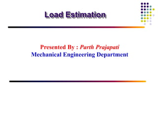 Load Estimation
Presented By : Parth Prajapati
Mechanical Engineering Department
 