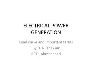 ELECTRICAL POWER
GENERATION
Load curve and Important terms
By D. N. Thakkar
RCTI, Ahmedabad
 