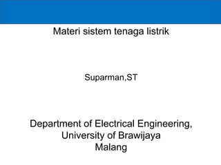 Materi sistem tenaga listrik
Suparman,ST
Department of Electrical Engineering,
University of Brawijaya
Malang
 