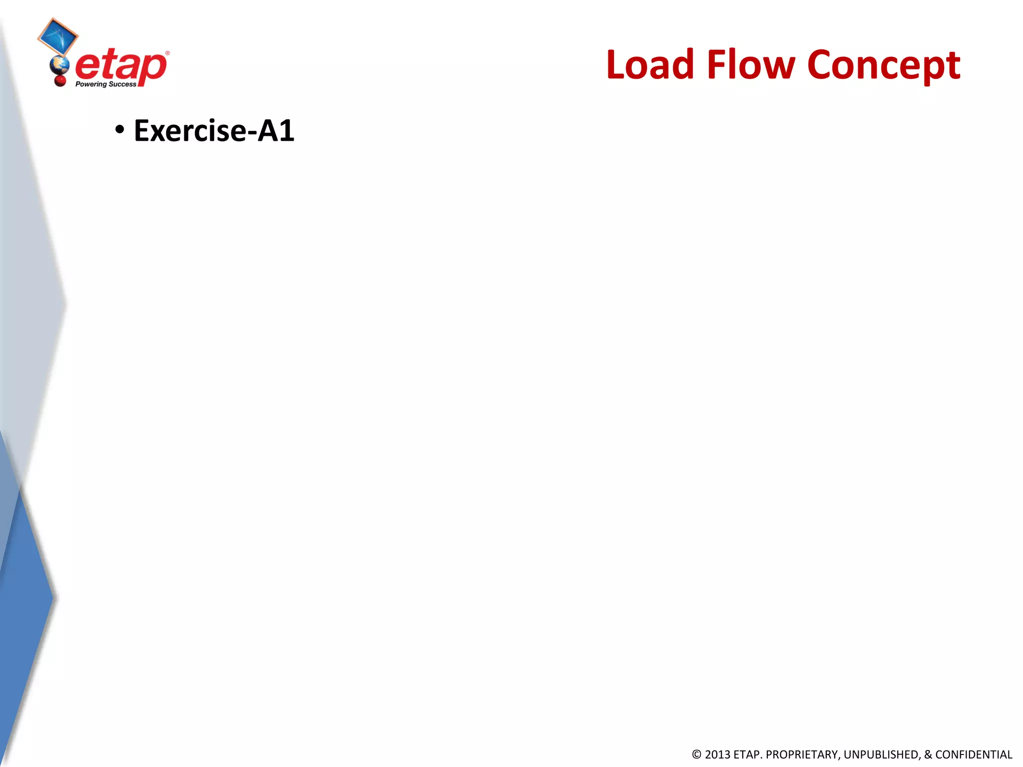 © 2013 ETAP. PROPRIETARY, UNPUBLISHED, & CONFIDENTIAL
Load Flow Concept
• Exercise-A1
 