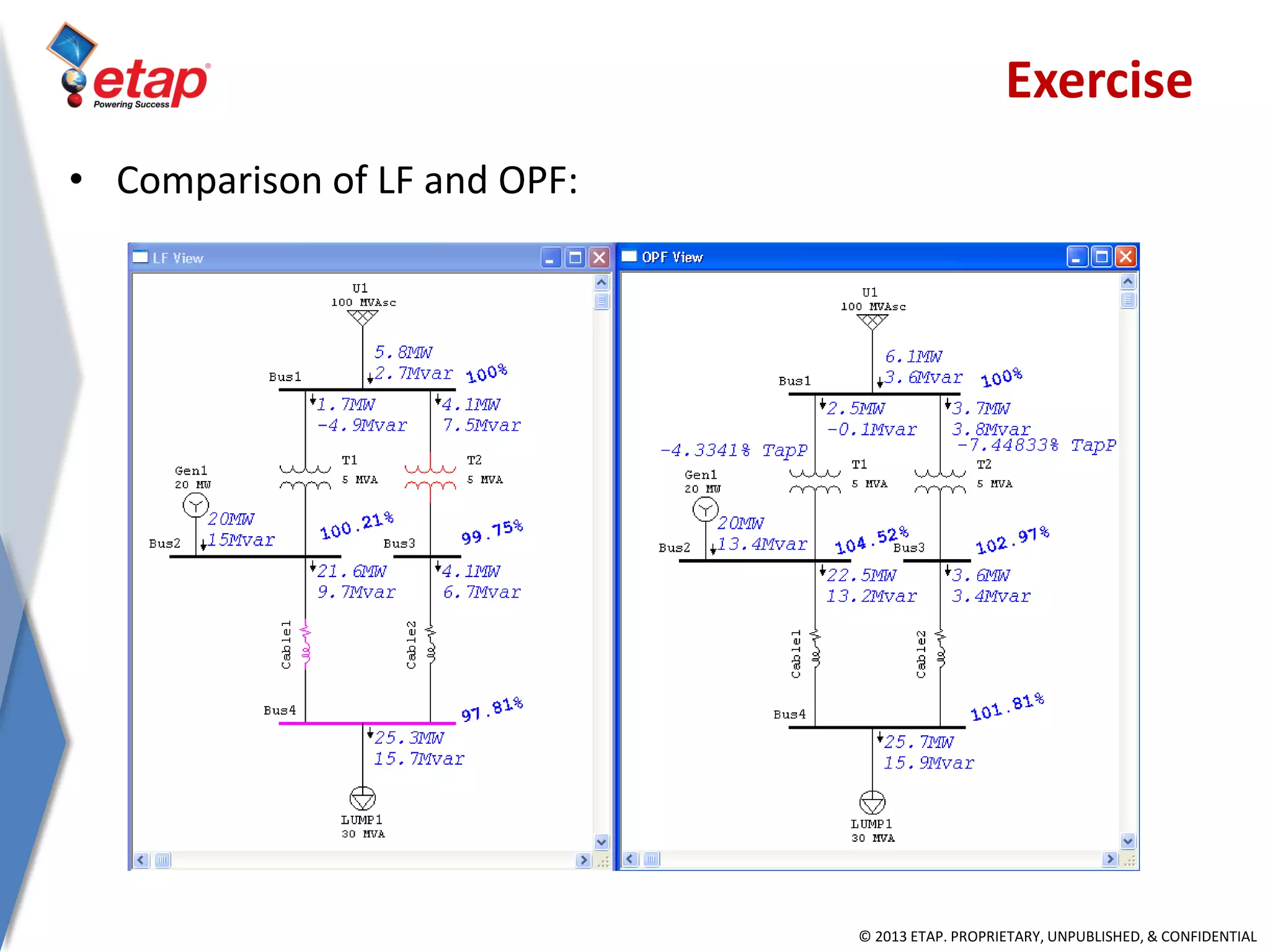© 2013 ETAP. PROPRIETARY, UNPUBLISHED, & CONFIDENTIAL
Exercise
• Comparison of LF and OPF:
 