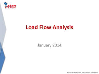 © 2013 ETAP. PROPRIETARY, UNPUBLISHED, & CONFIDENTIAL
Load Flow Analysis
January 2014
 