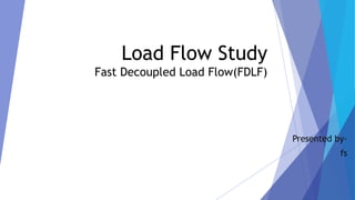 Load Flow Study
Fast Decoupled Load Flow(FDLF)
Presented by-
fs
 