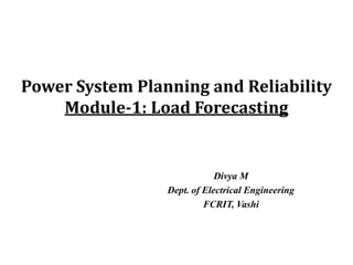 Power System Planning and Reliability
    Module-1: Load Forecasting


                             Divya M
                 Dept. of Electrical Engineering
                          FCRIT, Vashi
 