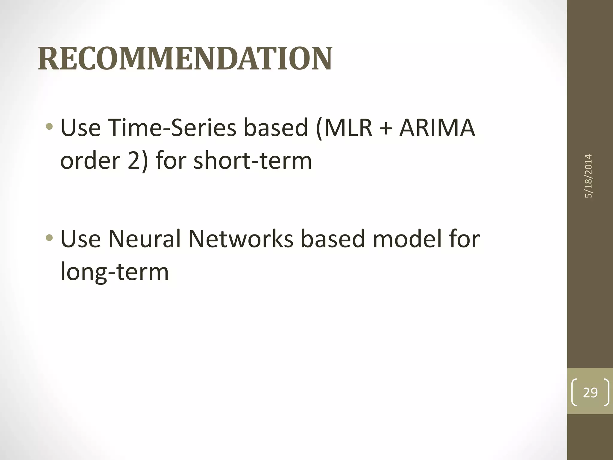 5/18/2014
29
• Use Time-Series based (MLR + ARIMA
order 2) for short-term
• Use Neural Networks based model for
long-term
RECOMMENDATION
 