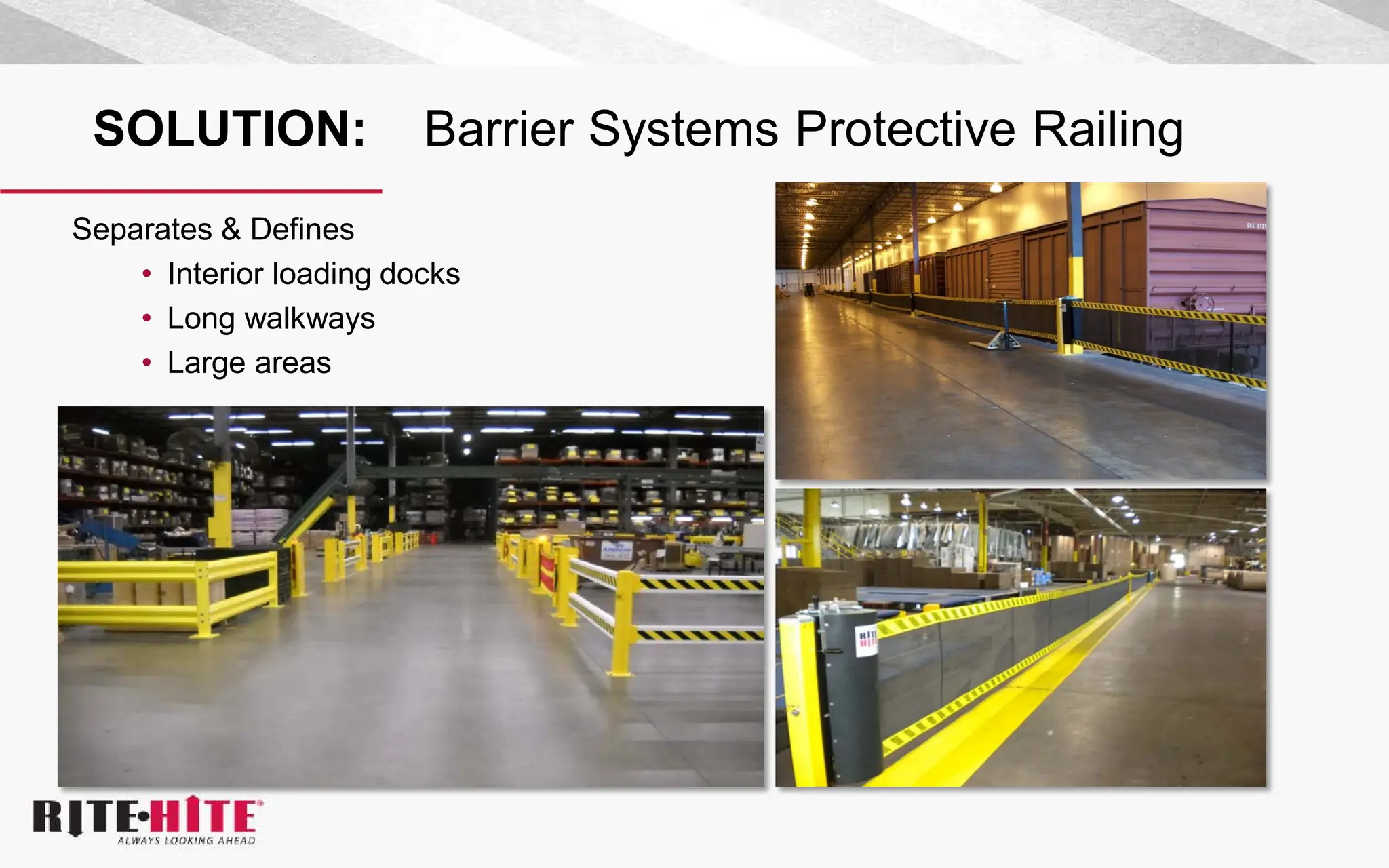 SOLUTION: Barrier Systems Protective Railing
Separates & Defines
• Interior loading docks
• Long walkways
• Large areas
 