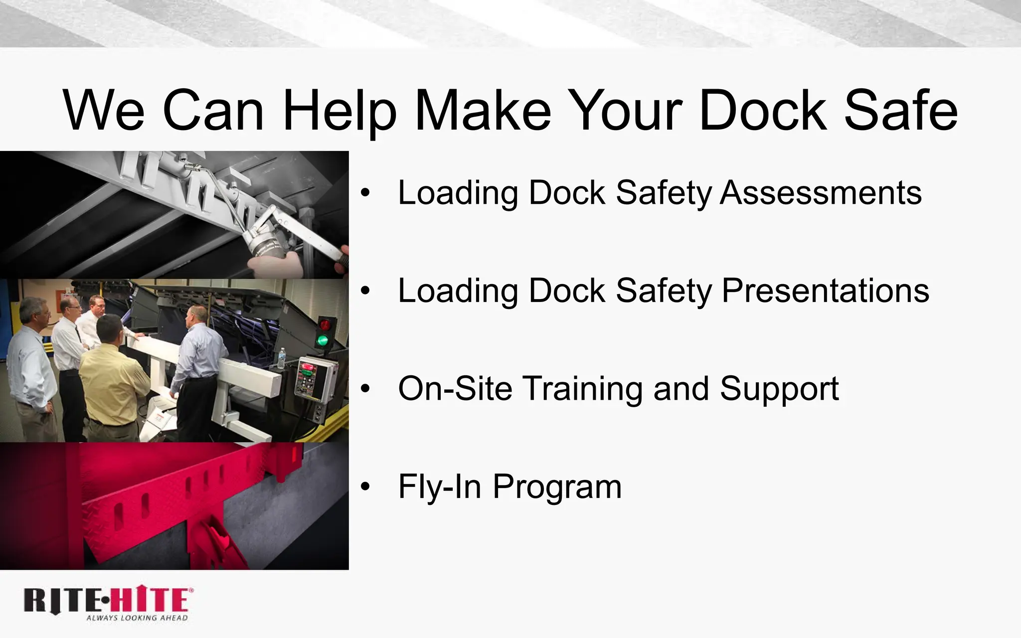 We Can Help Make Your Dock Safe
• Loading Dock Safety Assessments
• Loading Dock Safety Presentations
• On-Site Training and Support
• Fly-In Program
 