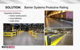 SOLUTION: Barrier Systems Protective Railing
Separates & Defines
• Interior loading docks
• Long walkways
• Large areas
 