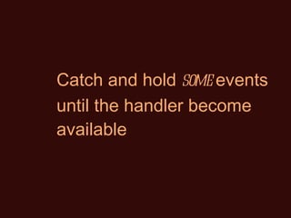 Catch and hold  some  events until the handler become available 