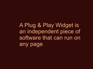 A Plug & Play Widget is an independent piece of software that can run on any page 