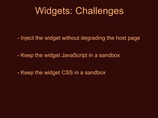 Widgets: Challenges Inject the widget without degrading the host page Keep the widget JavaScript in a sandbox Keep the widget CSS in a sandbox 