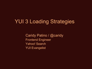 YUI 3 Loading Strategies Caridy Patino / @caridy Frontend Engineer Yahoo! Search YUI Evangelist 