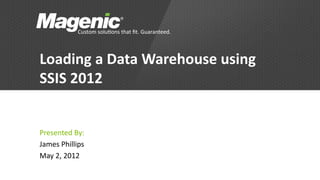 Loading a Data Warehouse using
SSIS 2012


Presented By:
James Phillips
May 2, 2012
 
