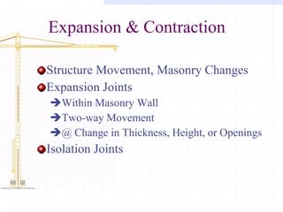 Expansion & Contraction Structure Movement, Masonry Changes Expansion Joints Within Masonry Wall Two-way Movement @ Change in Thickness, Height, or Openings Isolation Joints 