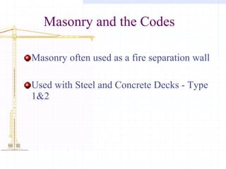 Masonry and the Codes Masonry often used as a fire separation wall Used with Steel and Concrete Decks - Type 1&2 