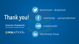 Thank you!
@antoniosch - @sqlschool
./sqlschoolgr - ./groups/sqlschool
./c/SqlschoolGr
SQLschool.gr Group
Antonios Chatzipavlis
Data Solutions Consultant & Trainer
 