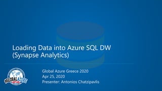 Loading Data into Azure SQL DW
(Synapse Analytics)
Global Azure Greece 2020
Apr 25, 2020
Presenter: Antonios Chatzipavlis
 