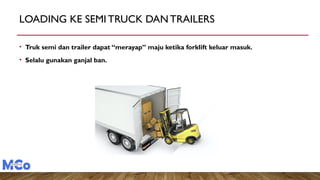 LOADING KE SEMI TRUCK DAN TRAILERS
• Truk semi dan trailer dapat “merayap” maju ketika forklift keluar masuk.
• Selalu gunakan ganjal ban.
 