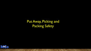 Put Away, Picking and
Packing Safety
 