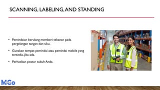 SCANNING, LABELING,AND STANDING
• Pemindaian berulang memberi tekanan pada
pergelangan tangan dan siku.
• Gunakan tempat pemindai atau pemindai mobile yang
tersedia, jika ada.
• Perhatikan postur tubuh Anda.
 