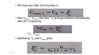 11/11/2024 11
• The max conc after the first dose is
• Since Cmax 1 = Cmaxss, the conc *C0 of drug in plasma immediately
after (D*) is given by
*C0 = Cmaxss
• Substuting *C0 and Cmaxss gives
 