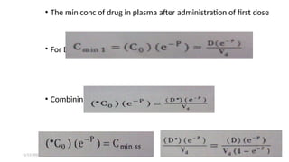 11/11/2024 15
• The min conc of drug in plasma after administration of first dose
• For D* Cmin 1 = (*C0 ) (e-p
),which should be equal to Cmin ss
• Combining eq
 