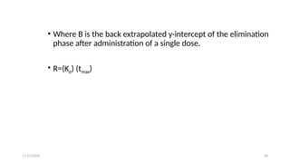 11/11/2024 20
• Where B is the back extrapolated y-intercept of the elimination
phase after administration of a single dose.
• R=(Ke) (tmax)
 