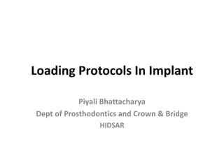 Loading Protocols In Implant
Piyali Bhattacharya
Dept of Prosthodontics and Crown & Bridge
HIDSAR
 