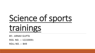 Science of sports
trainings
BY:- ARNAV GUPTA
REG. NO. :- 12220091
ROLL NO. :- B49
 