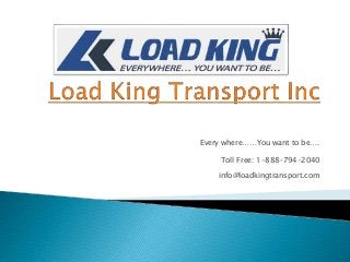 Every where……You want to be….
Toll Free: 1-888-794-2040
info@loadkingtransport.com
 