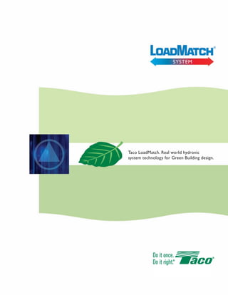 ®




                       SYSTEM




Taco LoadMatch. Real world hydronic
              ®




system technology for Green Building design.
 