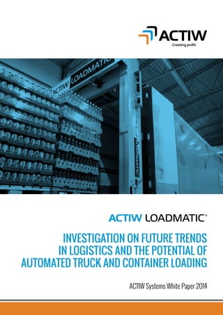 Creating prot 
Investigation on Future Trends 
in Logistics and the Potential of 
Automated Truck and Container Loading 
ACTIW Systems White Paper 2014 
 