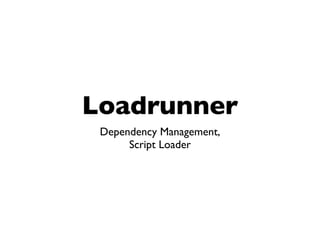 Loadrunner
 Dependency Management,
      Script Loader
 