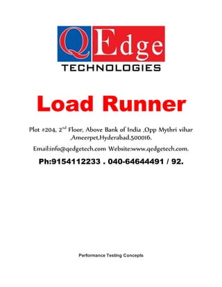 Load Runner
Plot #204, 2nd
Floor, Above Bank of India ,Opp Mythri vihar
,Ameerpet,Hyderabad.500016.
Email:info@qedgetech.com Website:www.qedgetech.com.
Ph:9154112233 . 040-64644491 / 92.
Performance Testing Concepts
 