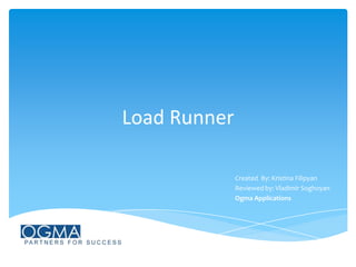 Load Runner
Created By: Kristina Filipyan
Reviewed by: Vladimir Soghoyan
Ogma Applications

 