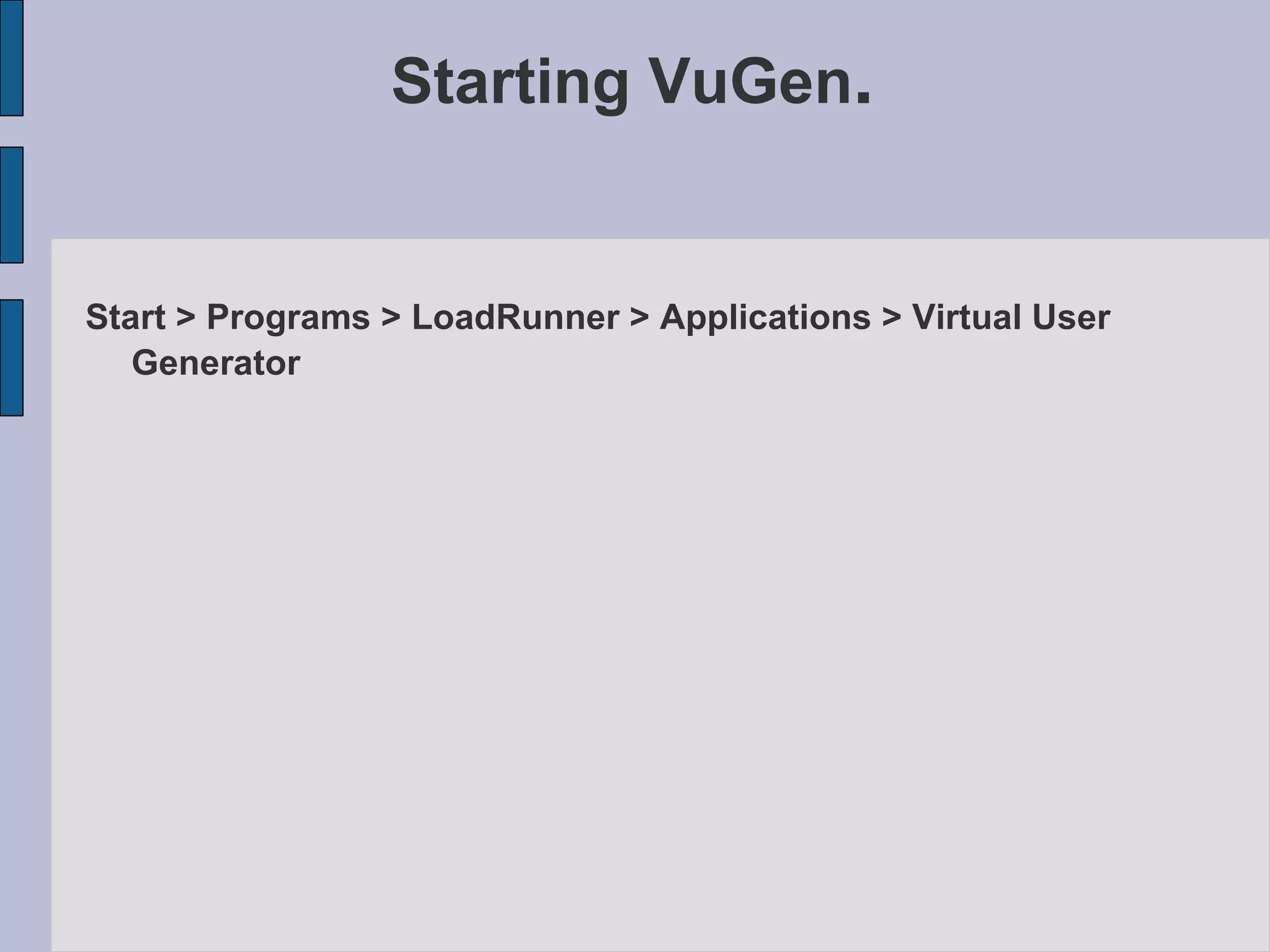 Starting VuGen . Start > Programs > LoadRunner > Applications > Virtual User Generator   
