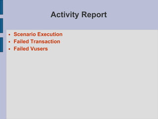 Activity Report <ul><li>Scenario Execution </li></ul><ul><li>Failed Transaction </li></ul><ul><li>Failed Vusers </li></ul>