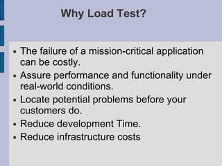 Why Load Test? <ul><li>The failure of a mission-critical application can be costly. </li></ul><ul><li>Assure performance a...