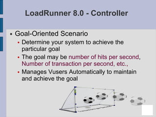 LoadRunner 8.0 - Controller <ul><li>Goal-Oriented Scenario </li></ul><ul><ul><li>Determine your system to achieve the part...