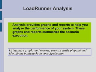 LoadRunner Analysis <ul><li>Analysis provides graphs and reports to help you analyze the performance of your system. These...