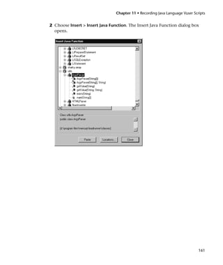 Chapter 11 • Recording Java Language Vuser Scripts


2 Choose Insert > Insert Java Function. The Insert Java Function dialog box
  opens.




                                                                               161
 