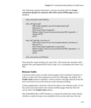 Chapter 31 • Setting Recording Options for Web Vusers


The following segment illustrates a session recorded with the Create
concurrent groups for resources after their source HTML page option
disabled.

    web_concurrent_start (NULL);
    ...
    web_url("spacer.gif",
           "URL=http://graphics.aa.com/images/spacer.gif",
           "Resource=1",
           "RecContentType=image/gif",
           "Referer=http://www.im.aa.com/American?BV_EngineID...",
           "Mode=HTTP",
           LAST);

    web_url("calendar_functions.js",
           "URL=http://www.im.aa.com/travelp/calendar_functions.js",
           "Resource=1",
           "RecContentType=application/x-javascript",
           "Referer=http://www.im.aa.com/American?BV_Operation=...l",
           "Mode=HTTP",
           LAST);
    ...
    web_concurrent_end (NULL);


Note that the script includes gif, and js files. This mode also includes other
graphic files and imported file such as imp, txt, or cascading style sheet (css)
files.

Browser Cache
A browser cache stores recently viewed pages in the machine’s memory, in
order to reduce the time required to access the Web page. By default, the
Enable cache option is disabled—VuGen retrieves all pages directly from the
server and does not use the browser cache during recording.

Certain applications, however, will not be able to run without cache. To use
the cache and only retrieve the newly-modified pages directly from the
server, select the Enable cache option.

The If-Modified-Since HTTP header is a request by which the client checks
whether a cached resource was modified on the server-side since the last


                                                                              413
 