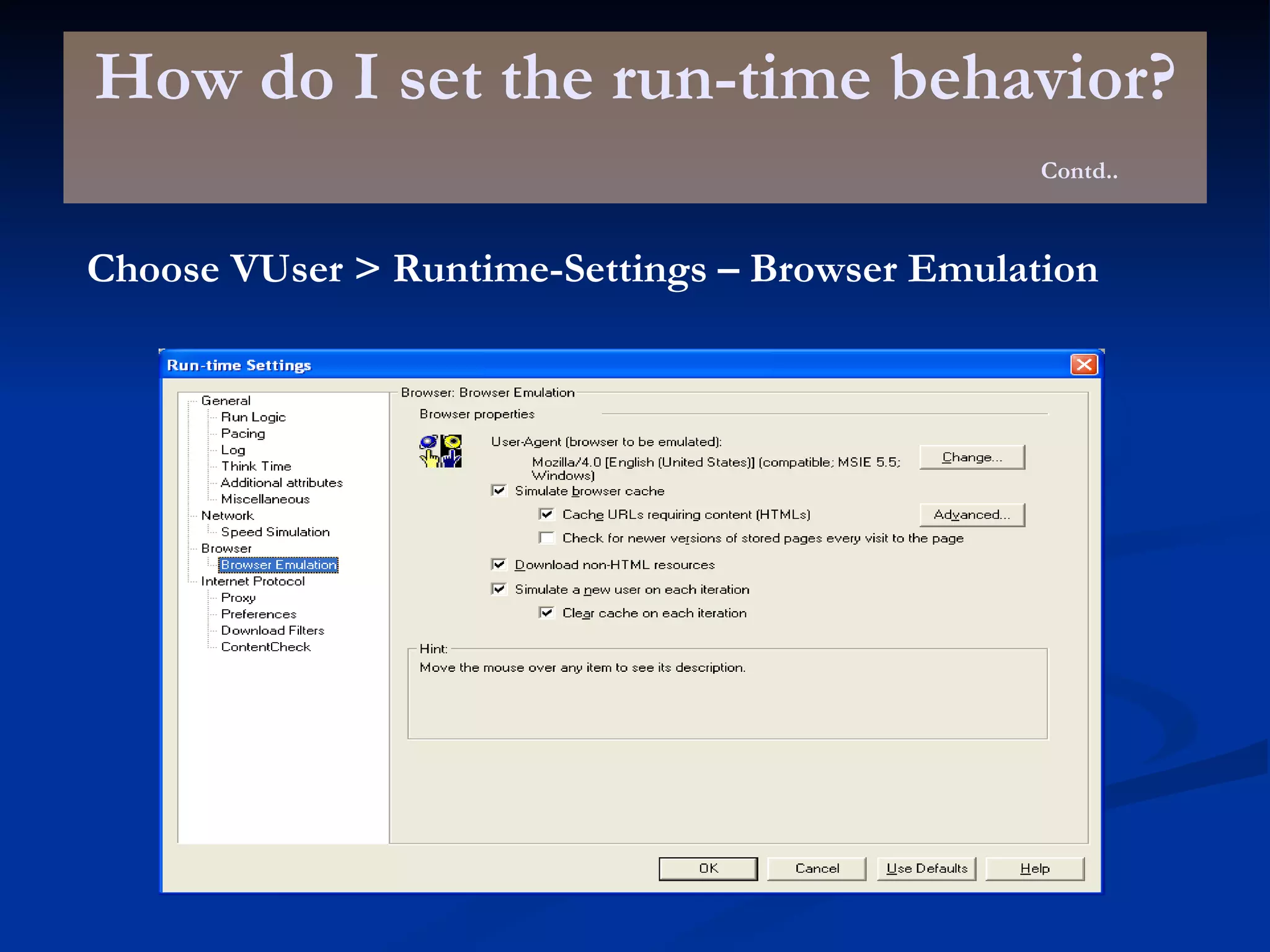 How do I set the run-time behavior? Contd.. Choose VUser > Runtime-Settings – Browser Emulation 