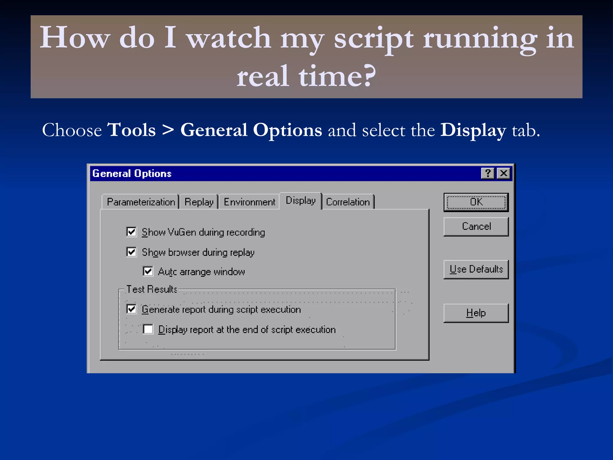 How do I watch my script running in real time? Choose  Tools > General Options  and select the  Display  tab. 
