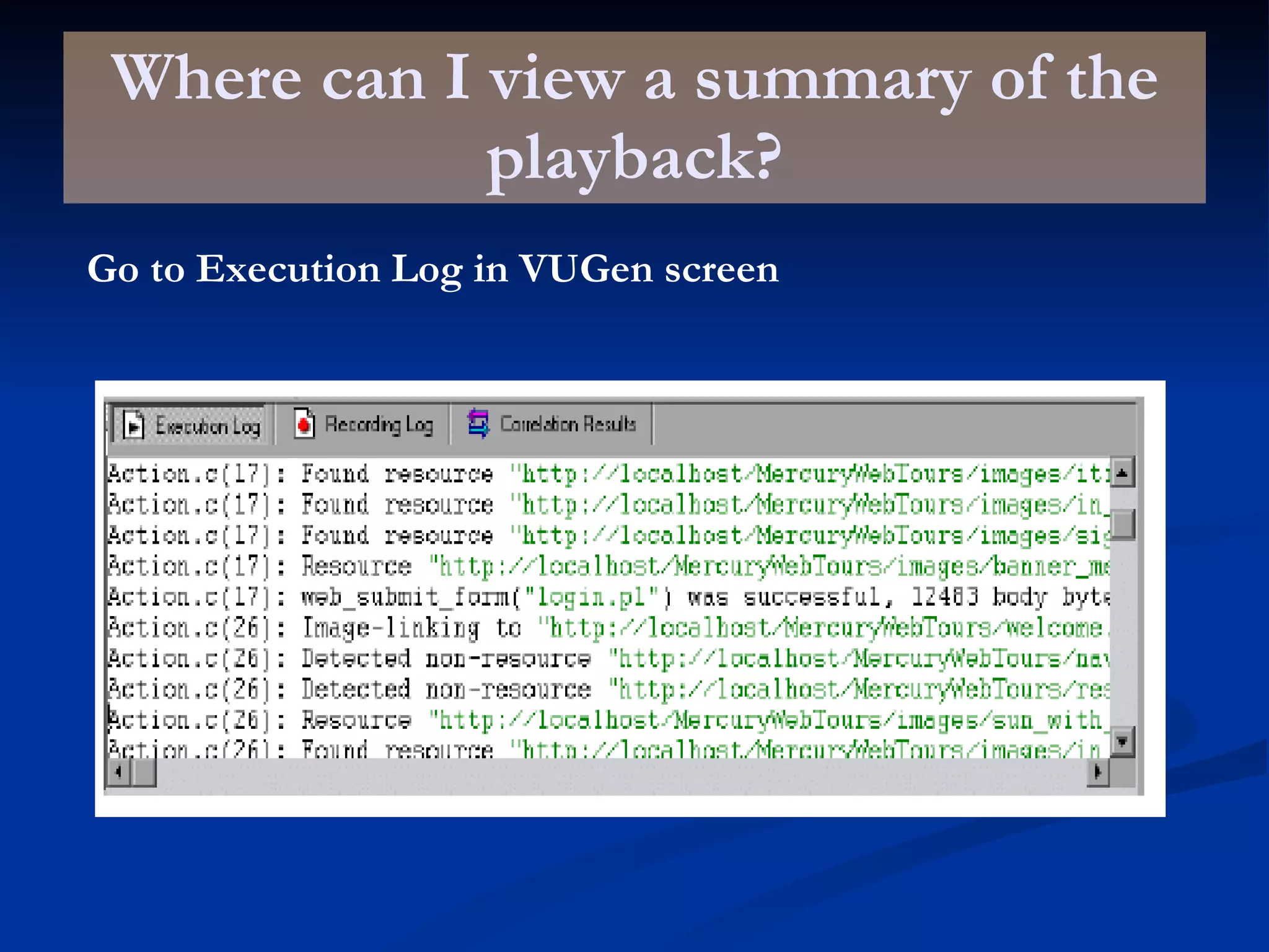 Where can I view a summary of the playback? Go to Execution Log in VUGen screen 